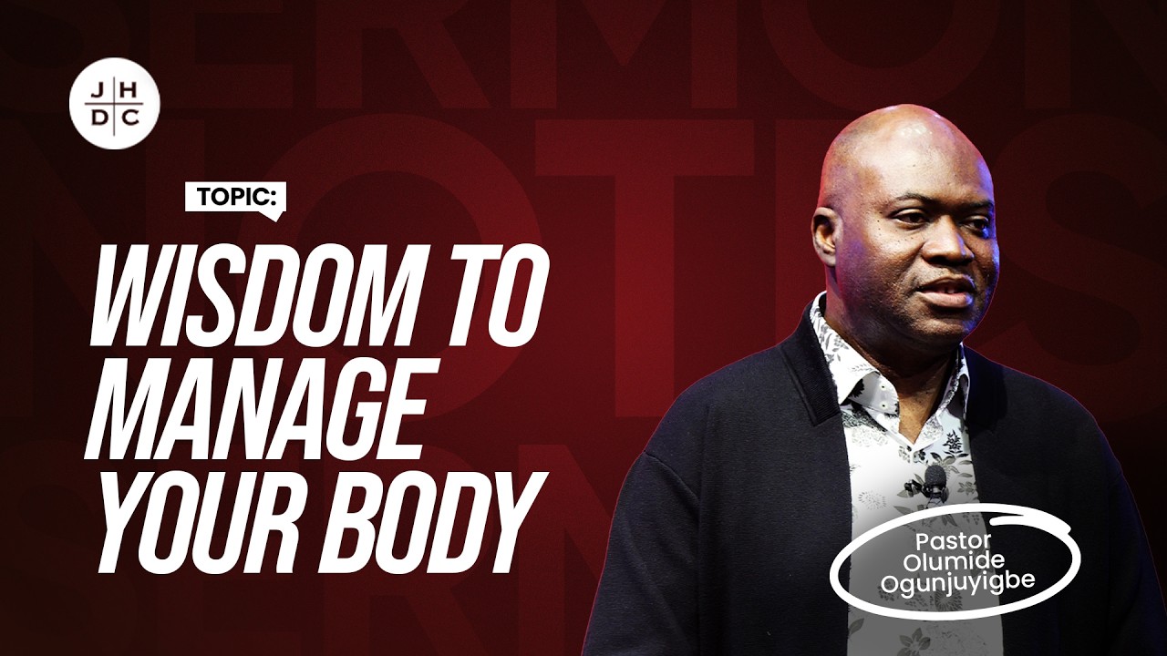 Wisdom to Manage Your Body | Pastor Olumide Ogunjuyigbe